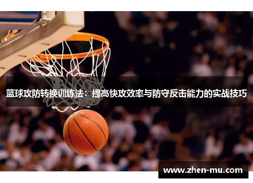 篮球攻防转换训练法：提高快攻效率与防守反击能力的实战技巧