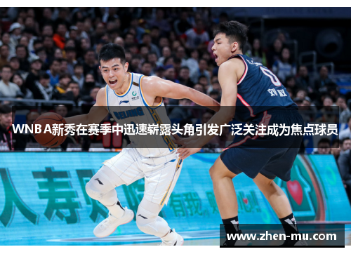 WNBA新秀在赛季中迅速崭露头角引发广泛关注成为焦点球员