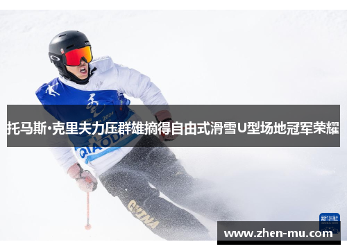 托马斯·克里夫力压群雄摘得自由式滑雪U型场地冠军荣耀