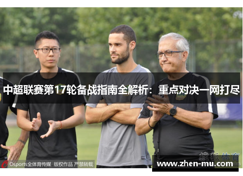 中超联赛第17轮备战指南全解析：重点对决一网打尽