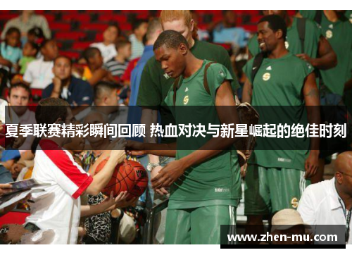 夏季联赛精彩瞬间回顾 热血对决与新星崛起的绝佳时刻
