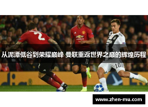 从泥潭低谷到荣耀巅峰 曼联重返世界之巅的辉煌历程