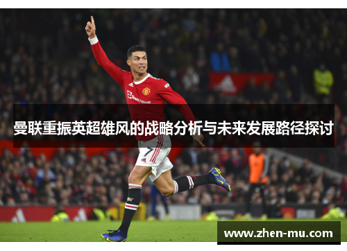 曼联重振英超雄风的战略分析与未来发展路径探讨
