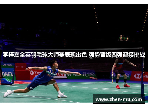 李梓嘉全英羽毛球大师赛表现出色 强势晋级四强迎接挑战