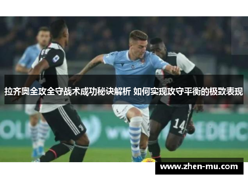 拉齐奥全攻全守战术成功秘诀解析 如何实现攻守平衡的极致表现