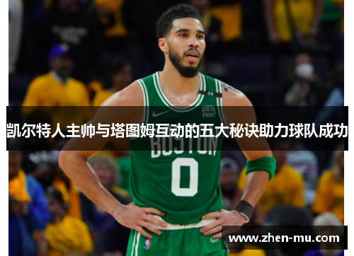 凯尔特人主帅与塔图姆互动的五大秘诀助力球队成功