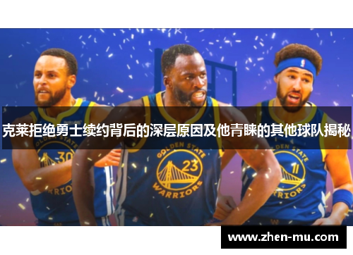 克莱拒绝勇士续约背后的深层原因及他青睐的其他球队揭秘