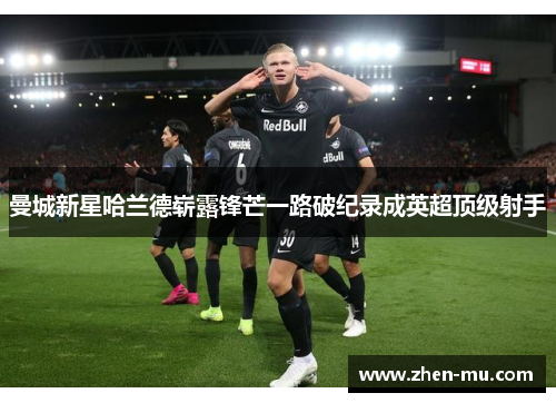 曼城新星哈兰德崭露锋芒一路破纪录成英超顶级射手
