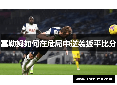 富勒姆如何在危局中逆袭扳平比分