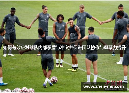 如何有效应对球队内部矛盾与冲突并促进团队协作与凝聚力提升