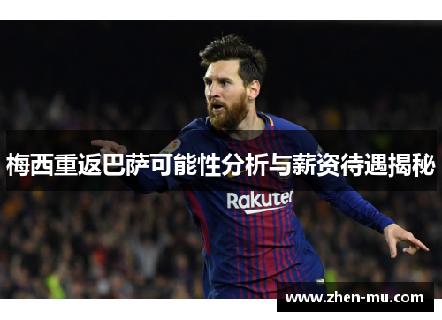 梅西重返巴萨可能性分析与薪资待遇揭秘