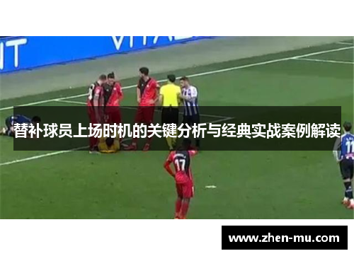 替补球员上场时机的关键分析与经典实战案例解读