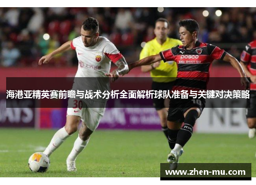 海港亚精英赛前瞻与战术分析全面解析球队准备与关键对决策略