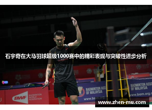石宇奇在大马羽球超级1000赛中的精彩表现与突破性进步分析