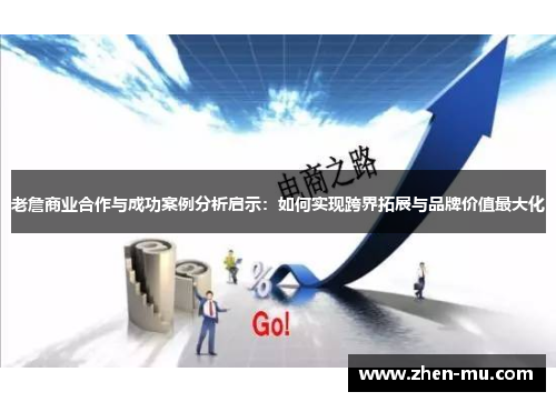 老詹商业合作与成功案例分析启示：如何实现跨界拓展与品牌价值最大化