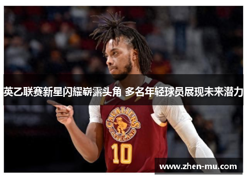 英乙联赛新星闪耀崭露头角 多名年轻球员展现未来潜力