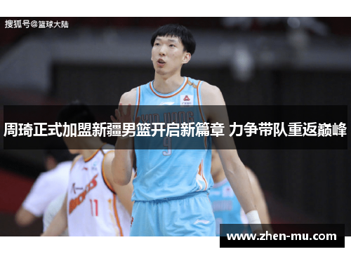 周琦正式加盟新疆男篮开启新篇章 力争带队重返巅峰