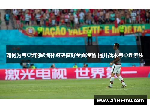 如何为与C罗的欧洲杯对决做好全面准备 提升战术与心理素质 如何为与C罗的欧洲杯对决做好全面准备 提升战术与心理素质