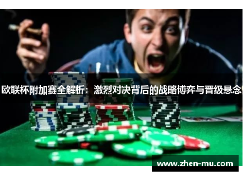 欧联杯附加赛全解析：激烈对决背后的战略博弈与晋级悬念